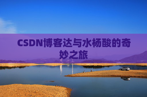 CSDN博客达与水杨酸的奇妙之旅