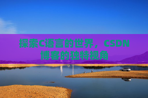 探索C语言的世界，CSDN博客的独特视角